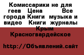 Комиссарики не для геев › Цена ­ 200 - Все города Книги, музыка и видео » Книги, журналы   . Крым,Красногвардейское